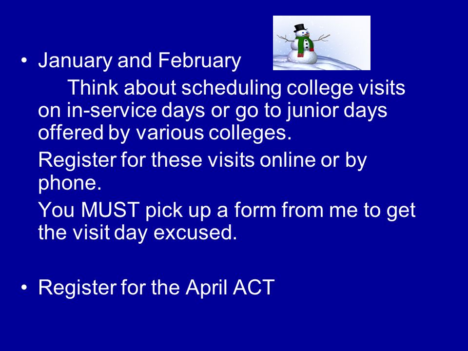 January and February Think about scheduling college visits on in-service days or go to junior days offered by various colleges.