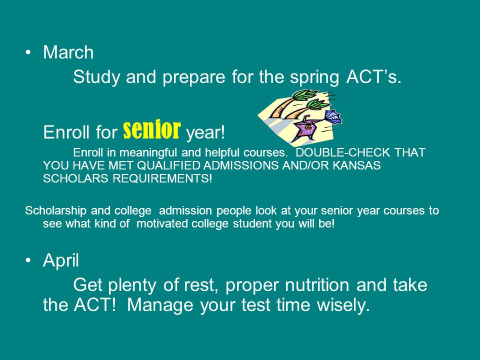 March Study and prepare for the spring ACT’s. Enroll for senior year.