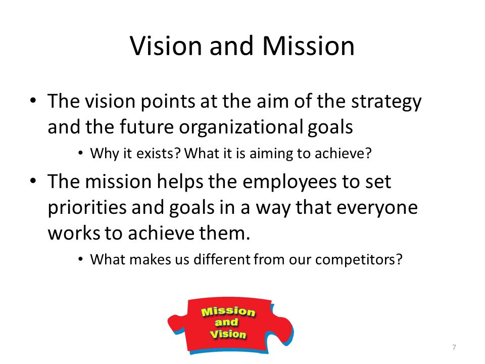 7 Vision and Mission The vision points at the aim of the strategy and the future organizational goals Why it exists.