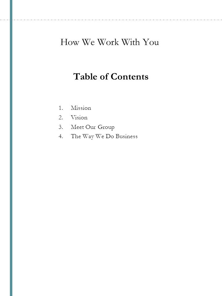 How We Work With You Table of Contents 1.Mission 2.Vision 3.Meet Our Group 4.The Way We Do Business