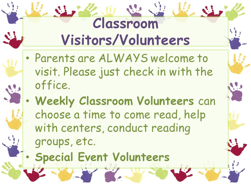 Classroom Visitors/Volunteers Parents are ALWAYS welcome to visit.