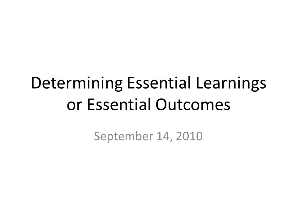Determining Essential Learnings or Essential Outcomes September 14, 2010