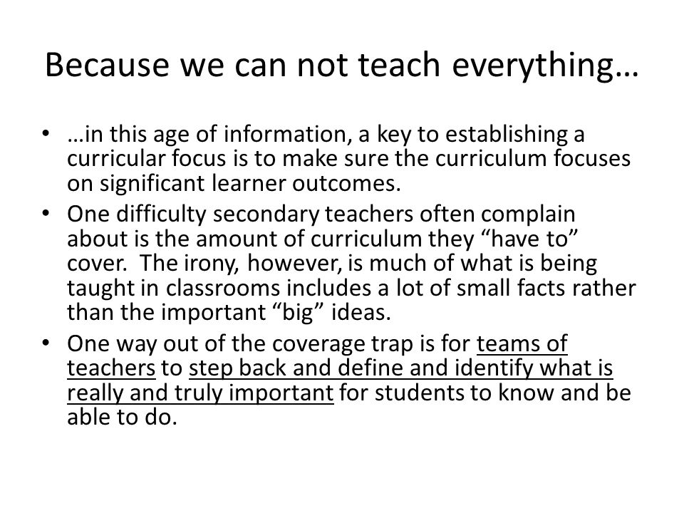 Because we can not teach everything… …in this age of information, a key to establishing a curricular focus is to make sure the curriculum focuses on significant learner outcomes.
