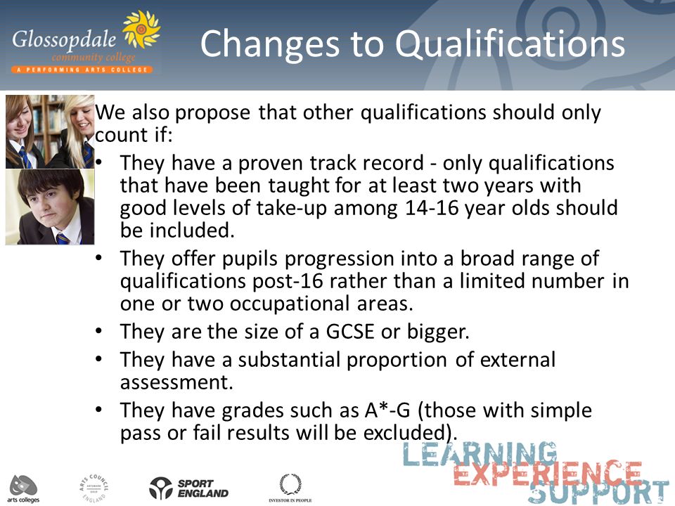 Changes to Qualifications We also propose that other qualifications should only count if: They have a proven track record - only qualifications that have been taught for at least two years with good levels of take-up among year olds should be included.