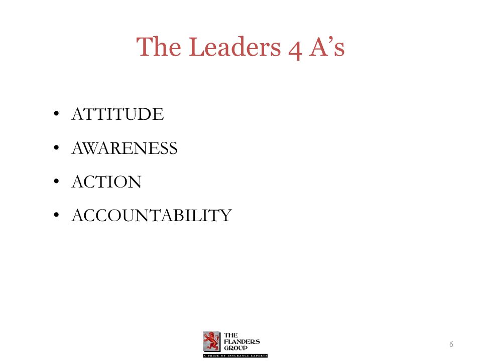 The Leaders 4 A’s ATTITUDE AWARENESS ACTION ACCOUNTABILITY 6