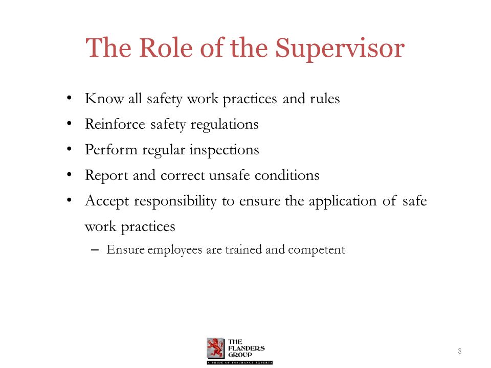 The Role of the Supervisor Know all safety work practices and rules Reinforce safety regulations Perform regular inspections Report and correct unsafe conditions Accept responsibility to ensure the application of safe work practices – Ensure employees are trained and competent 8