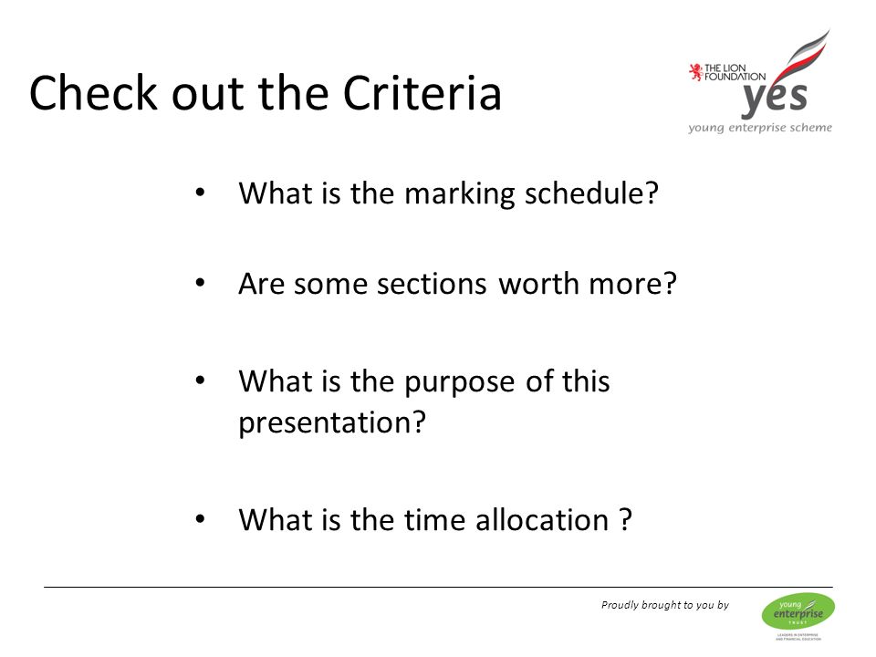Proudly brought to you by Check out the Criteria What is the marking schedule.