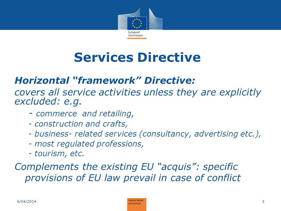 Services Directive Horizontal framework Directive: covers all service activities unless they are explicitly excluded: e.g.