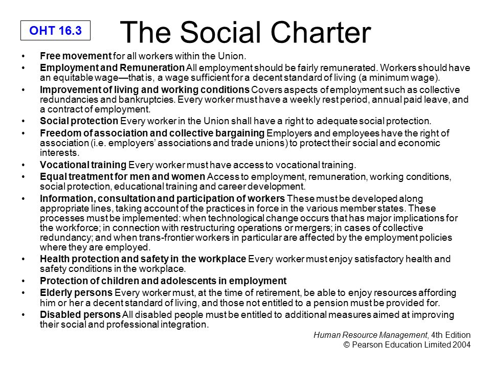 Human Resource Management, 4th Edition © Pearson Education Limited 2004 OHT 16.3 The Social Charter Free movement for all workers within the Union.