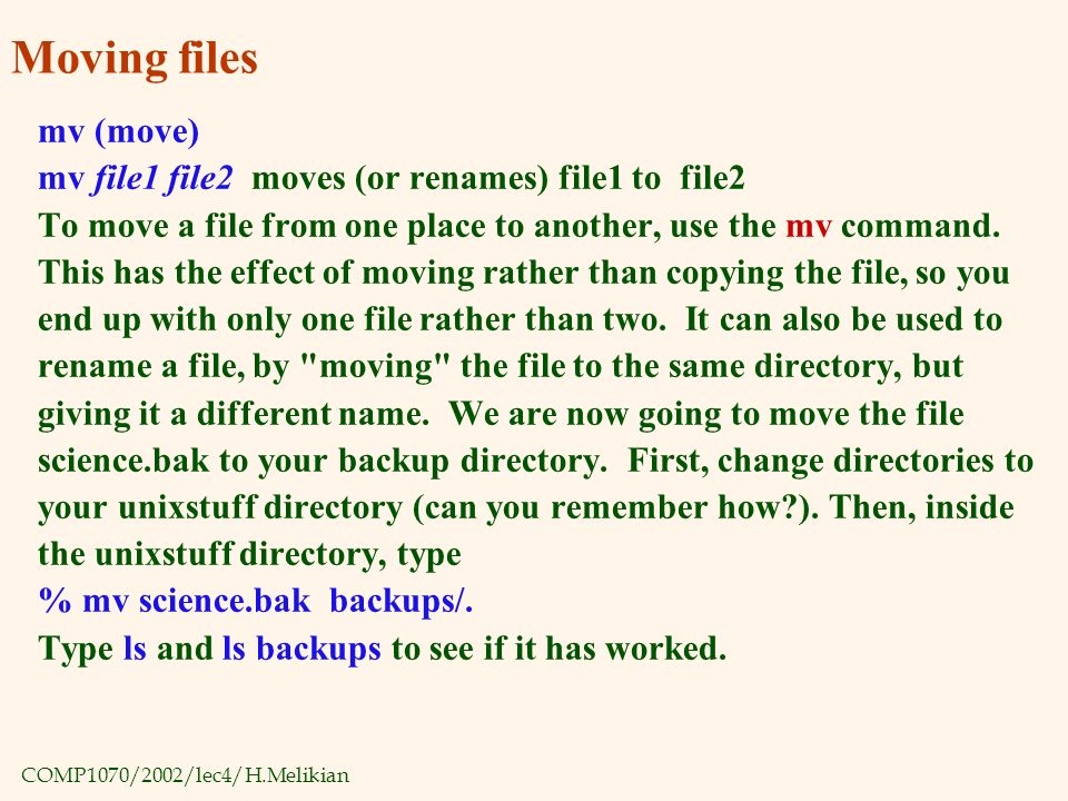 COMP1070/2002/lec4/H.Melikian Moving files mv (move) mv file1 file2 moves (or renames) file1 to file2 To move a file from one place to another, use the mv command.