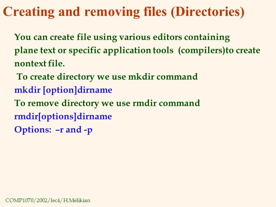 COMP1070/2002/lec4/H.Melikian Creating and removing files (Directories) You can create file using various editors containing plane text or specific application tools (compilers)to create nontext file.