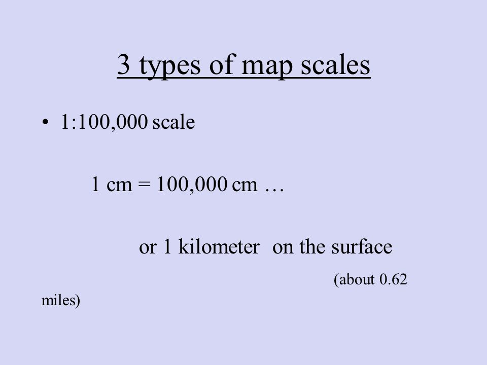 3 Map Types 3 types of map scales 1:100,000 scale 1 cm = 100,000 cm  or