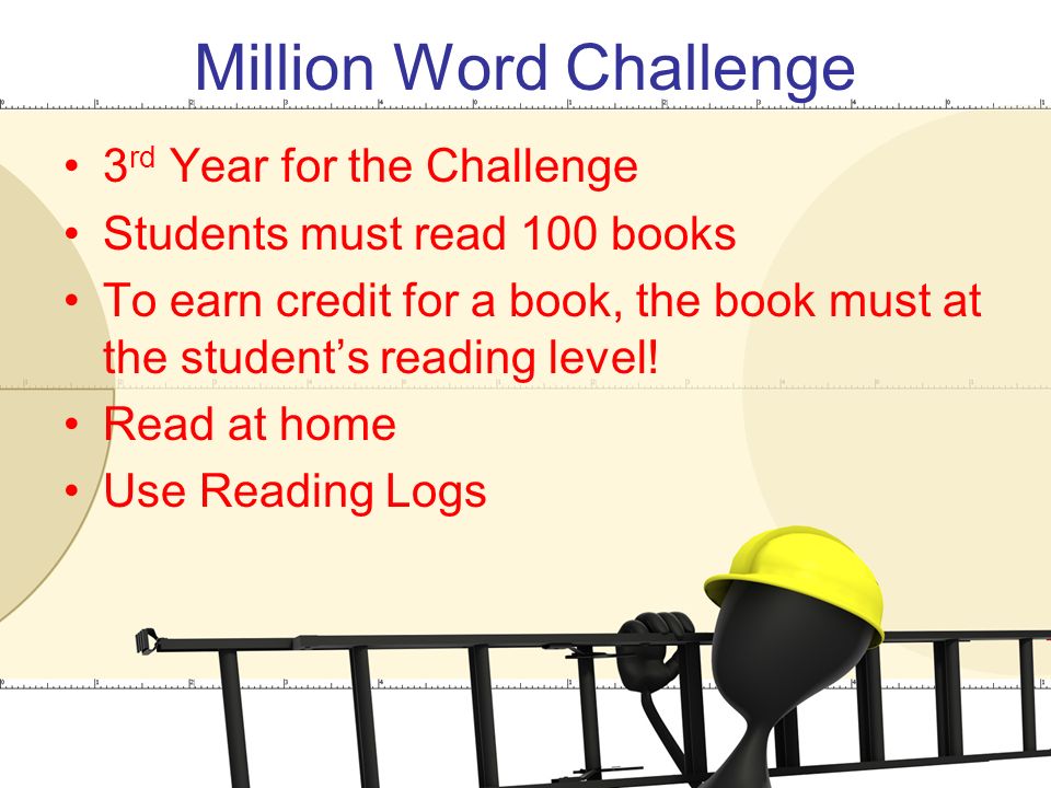Million Word Challenge 3 rd Year for the Challenge Students must read 100 books To earn credit for a book, the book must at the student’s reading level.
