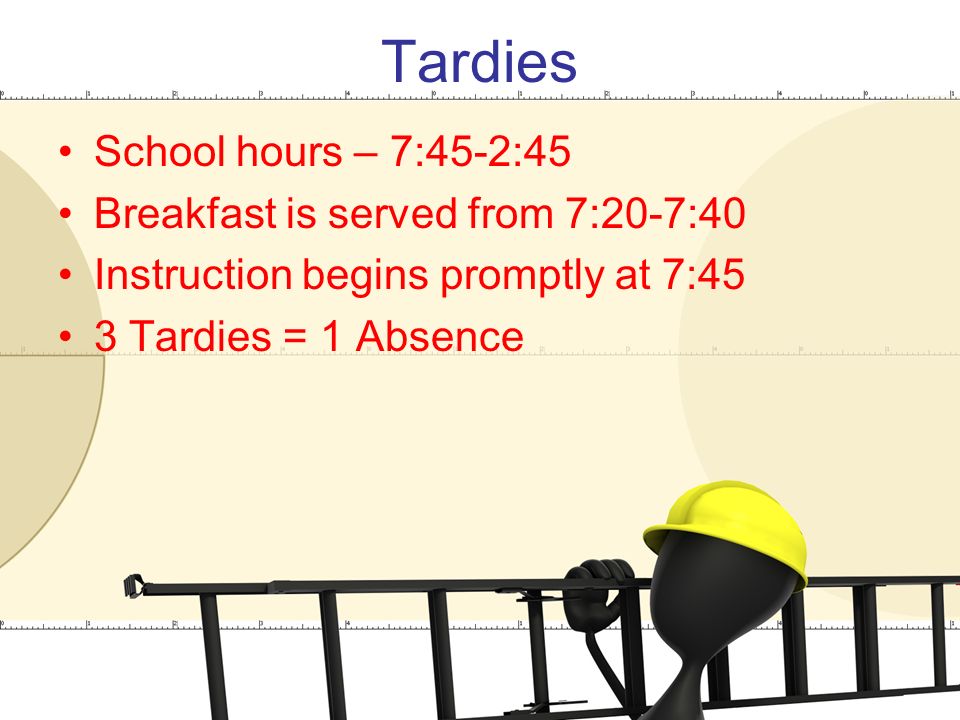 Tardies School hours – 7:45-2:45 Breakfast is served from 7:20-7:40 Instruction begins promptly at 7:45 3 Tardies = 1 Absence