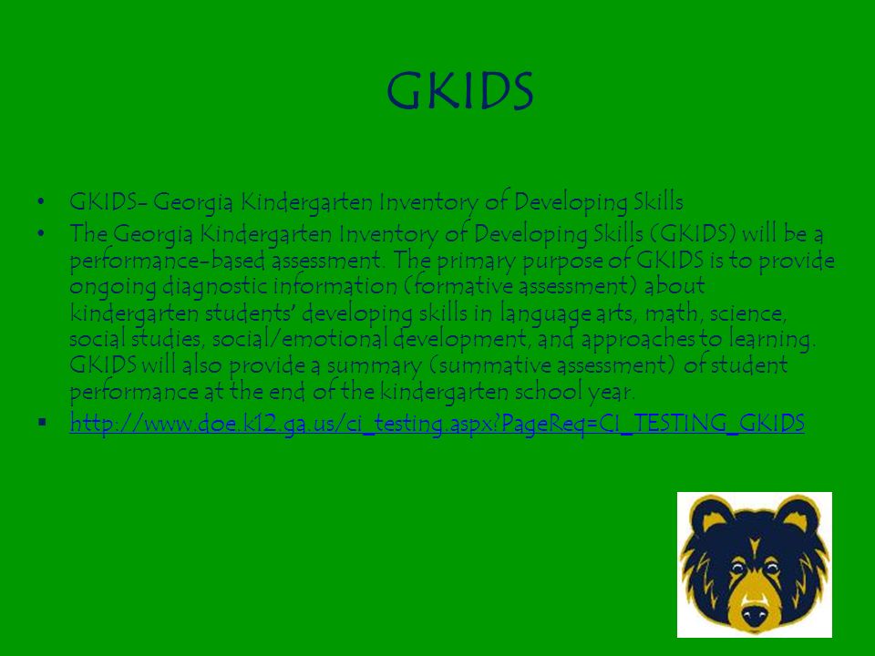 GKIDS GKIDS- Georgia Kindergarten Inventory of Developing Skills The Georgia Kindergarten Inventory of Developing Skills (GKIDS) will be a performance-based assessment.