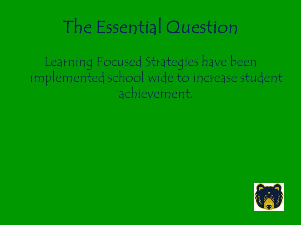 The Essential Question Learning Focused Strategies have been implemented school wide to increase student achievement.