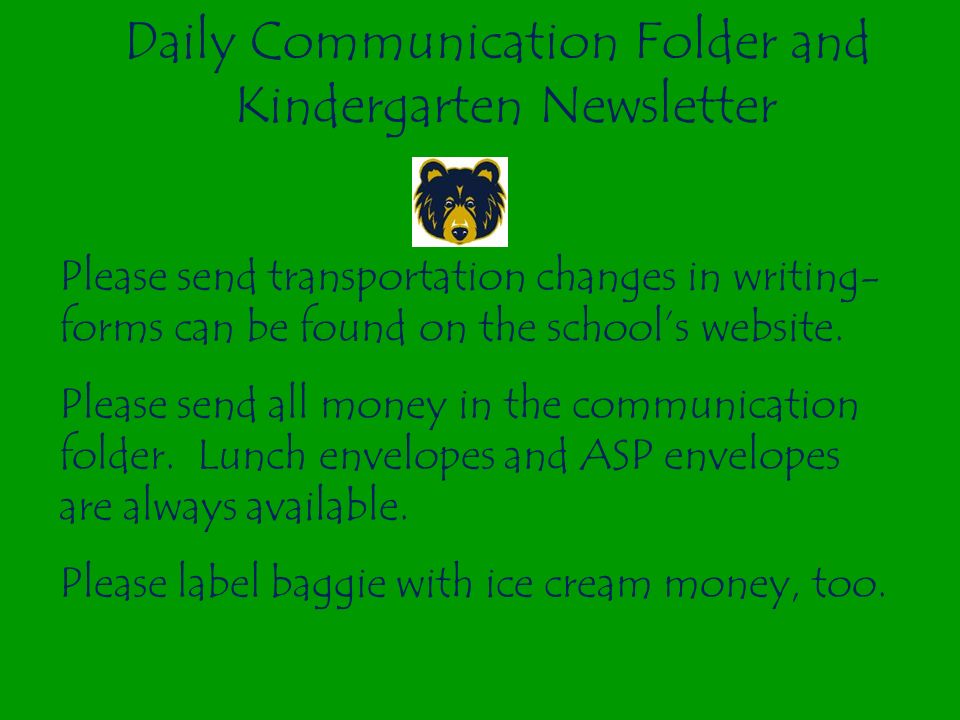 Daily Communication Folder and Kindergarten Newsletter Please send transportation changes in writing- forms can be found on the school’s website.