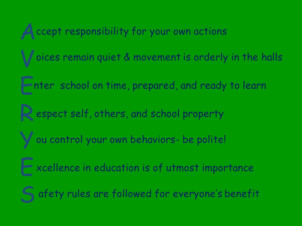 AVERYESAVERYES ccept responsibility for your own actions oices remain quiet & movement is orderly in the halls nter school on time, prepared, and ready to learn espect self, others, and school property ou control your own behaviors- be polite.