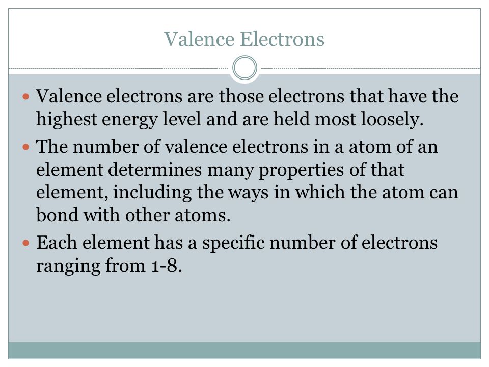 Valence Electrons Valence electrons are those electrons that have the highest energy level and are held most loosely.