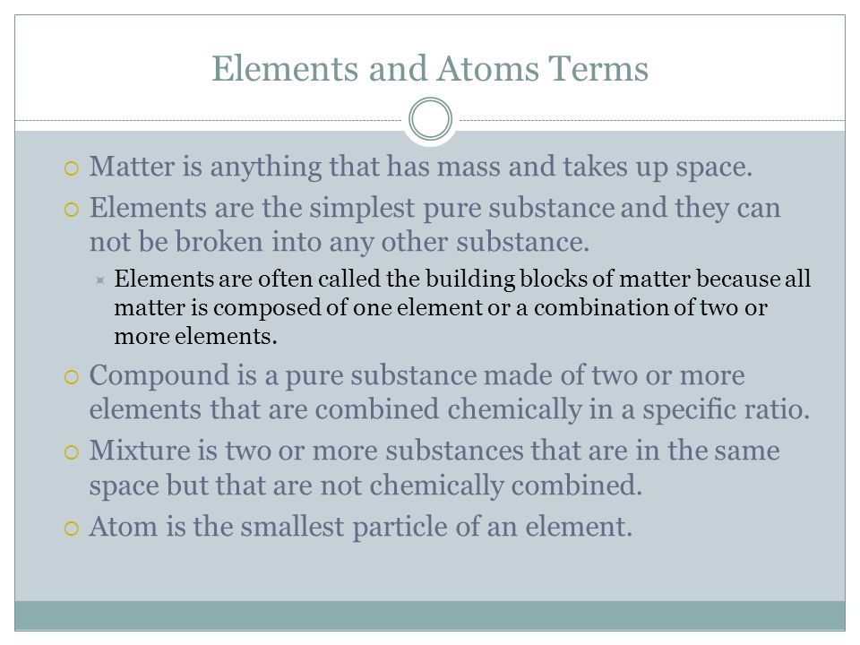 Elements and Atoms Terms  Matter is anything that has mass and takes up space.