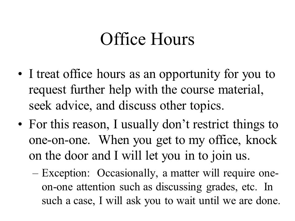 Office Hours I treat office hours as an opportunity for you to request further help with the course material, seek advice, and discuss other topics.