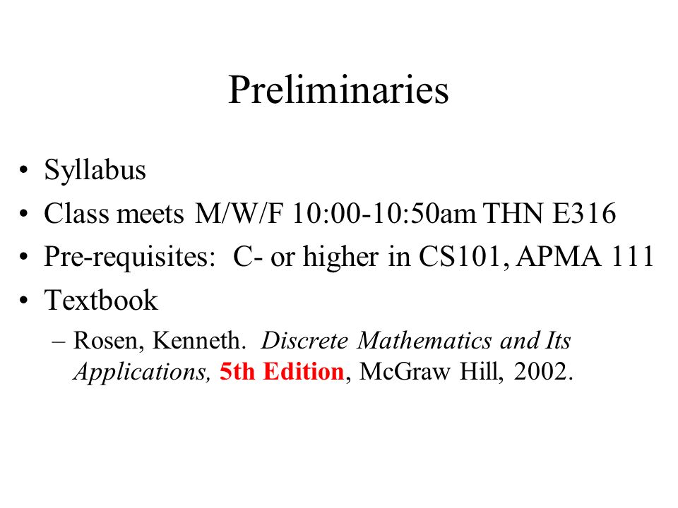 Preliminaries Syllabus Class meets M/W/F 10:00-10:50am THN E316 Pre-requisites: C- or higher in CS101, APMA 111 Textbook –Rosen, Kenneth.