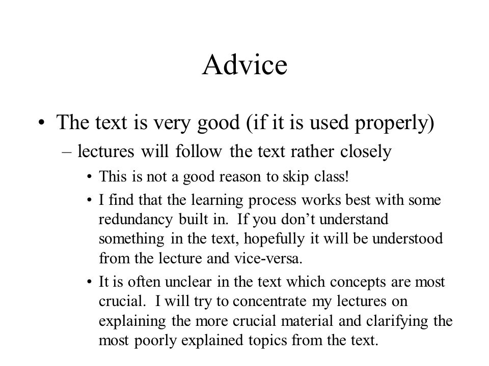 Advice The text is very good (if it is used properly) –lectures will follow the text rather closely This is not a good reason to skip class.