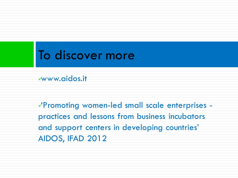 To discover more   ‘Promoting women-led small scale enterprises - practices and lessons from business incubators and support centers in developing countries’ AIDOS, IFAD 2012