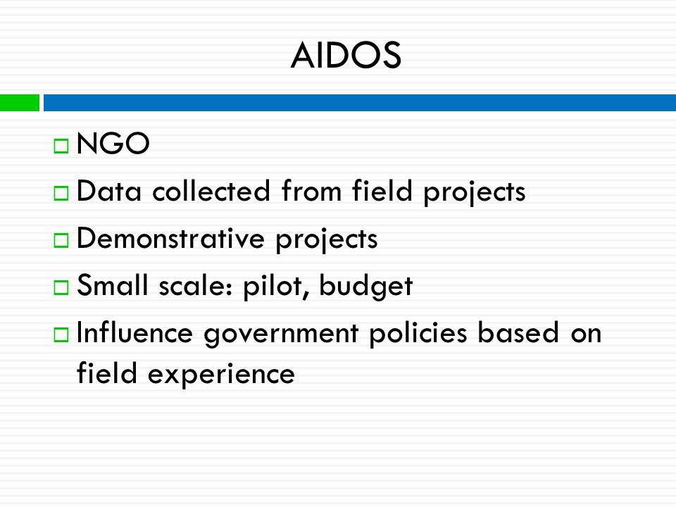 AIDOS  NGO  Data collected from field projects  Demonstrative projects  Small scale: pilot, budget  Influence government policies based on field experience