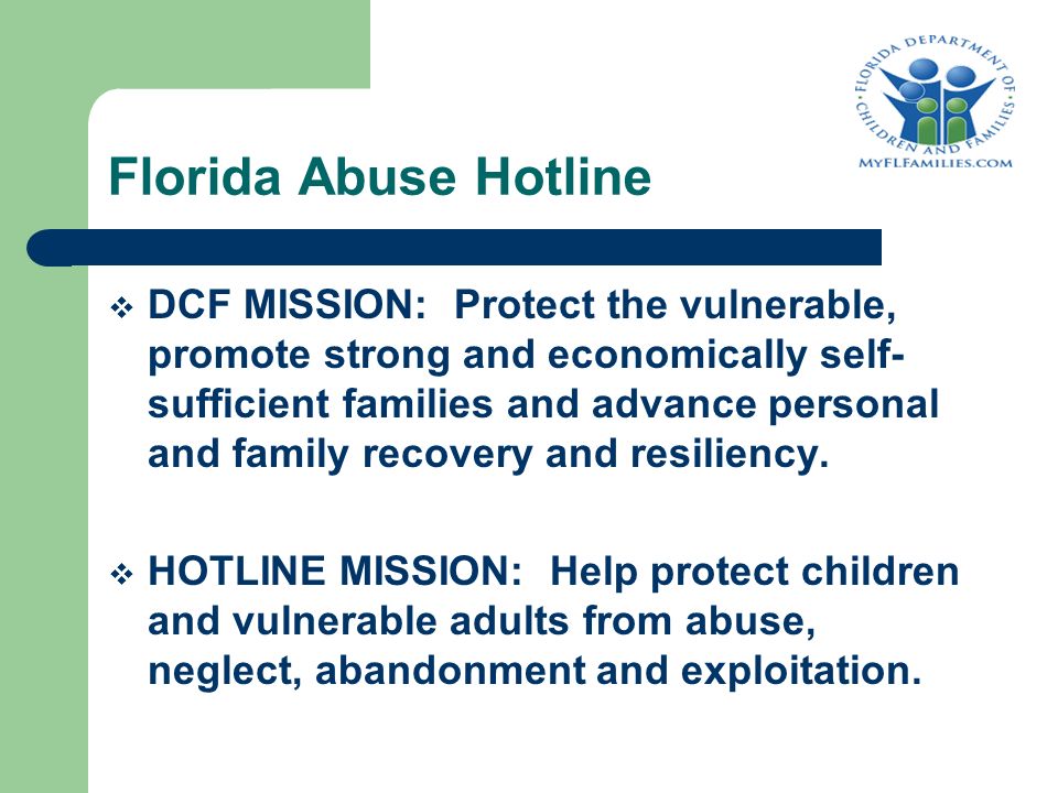 Florida Abuse Hotline  DCF MISSION: Protect the vulnerable, promote strong and economically self- sufficient families and advance personal and family recovery and resiliency.