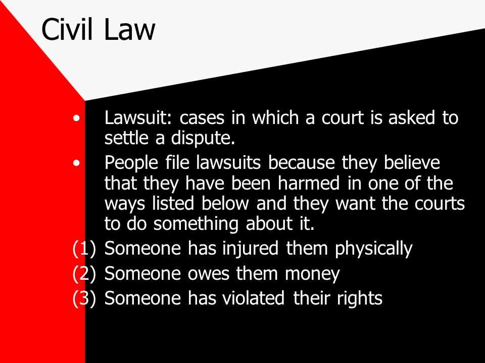 Civil Law Lawsuit: cases in which a court is asked to settle a dispute.