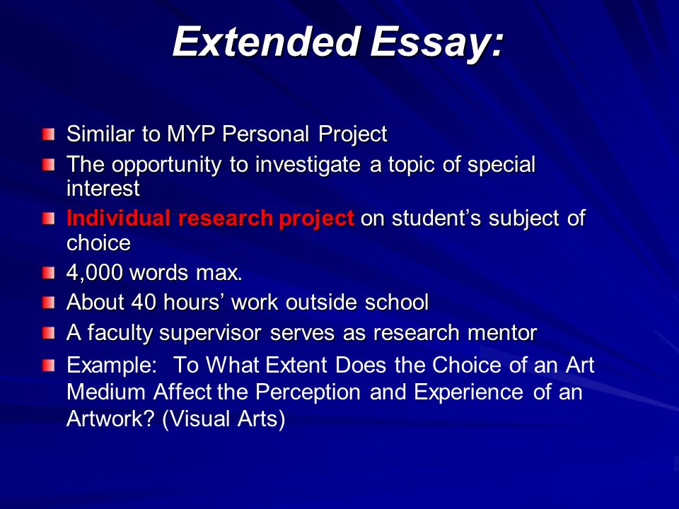 extended essay subject The ib extended essay (or ee) is a 4,000 word structured mini-thesis that you write under the supervision of an advisor which counts towards your ib diploma you can technically write about anything, so long as the ibo approves it. extended essay subject The ib extended essay (or ee) is a 4,000 word structured mini-thesis that you write under the supervision of an advisor which counts towards your ib diploma you can technically write about anything, so long as the ibo approves it.