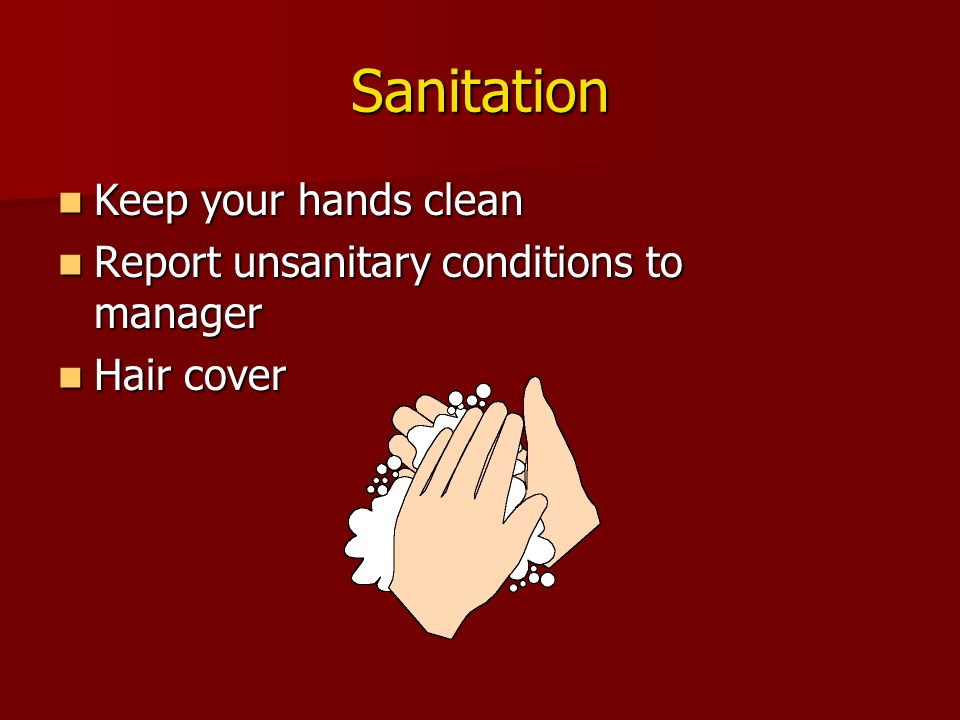 Sanitation Keep your hands clean Keep your hands clean Report unsanitary conditions to manager Report unsanitary conditions to manager Hair cover Hair cover