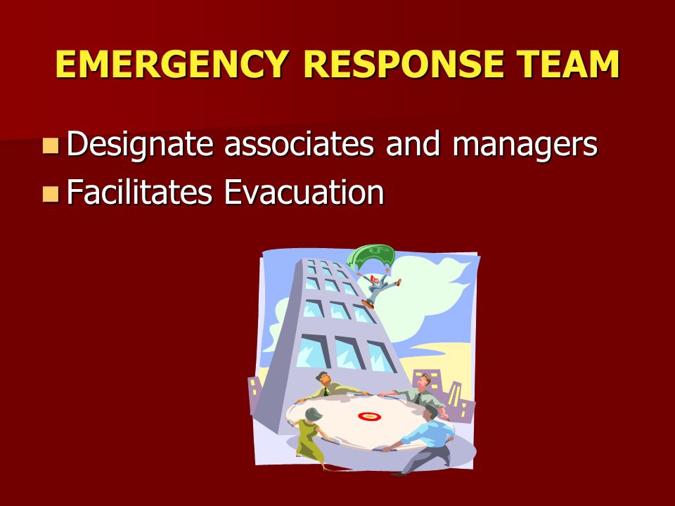 EMERGENCY RESPONSE TEAM Designate associates and managers Designate associates and managers Facilitates Evacuation Facilitates Evacuation