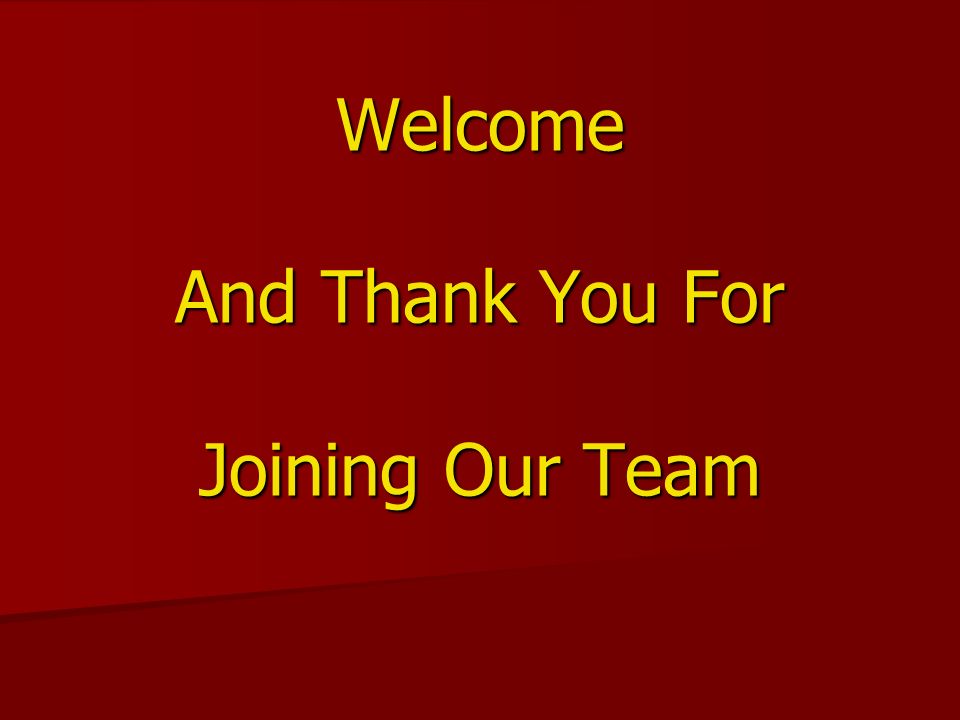 Welcome And Thank You For Joining Our Team
