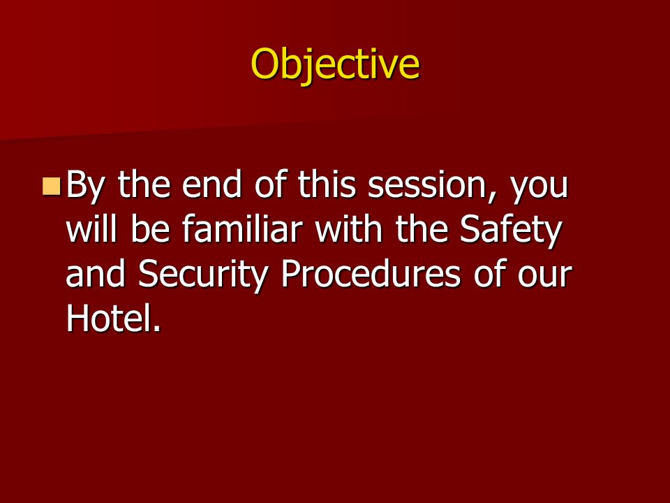 Objective By the end of this session, you will be familiar with the Safety and Security Procedures of our Hotel.