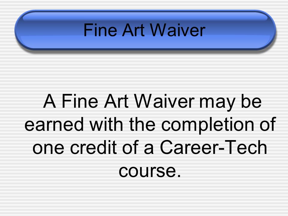 Fine Art Waiver A Fine Art Waiver may be earned with the completion of one credit of a Career-Tech course.
