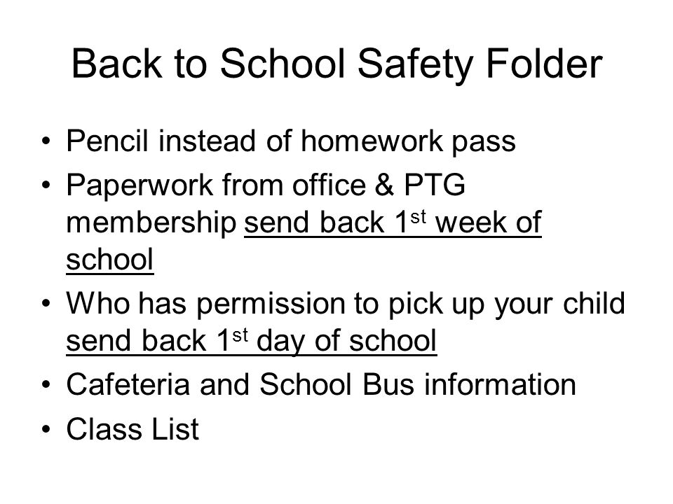 Back to School Safety Folder Pencil instead of homework pass Paperwork from office & PTG membership send back 1 st week of school Who has permission to pick up your child send back 1 st day of school Cafeteria and School Bus information Class List