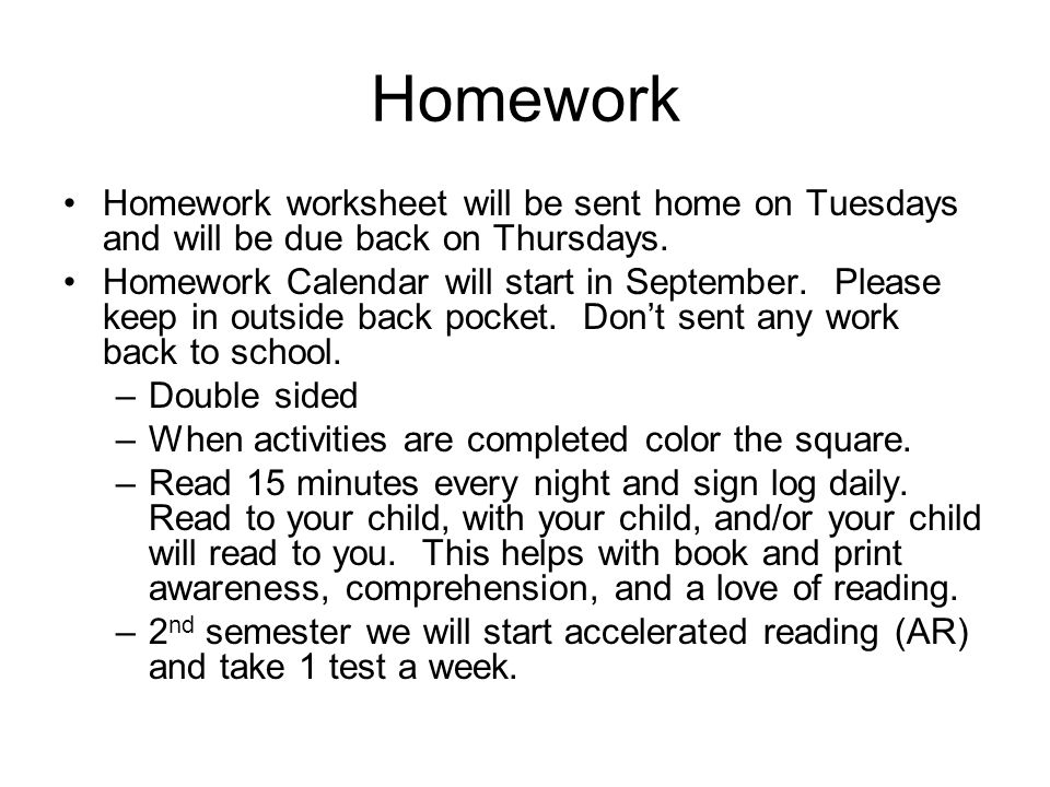 Homework Homework worksheet will be sent home on Tuesdays and will be due back on Thursdays.