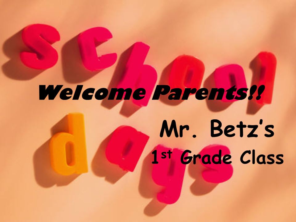 Welcome Parents!! Mr. Betz’s 1 st Grade Class