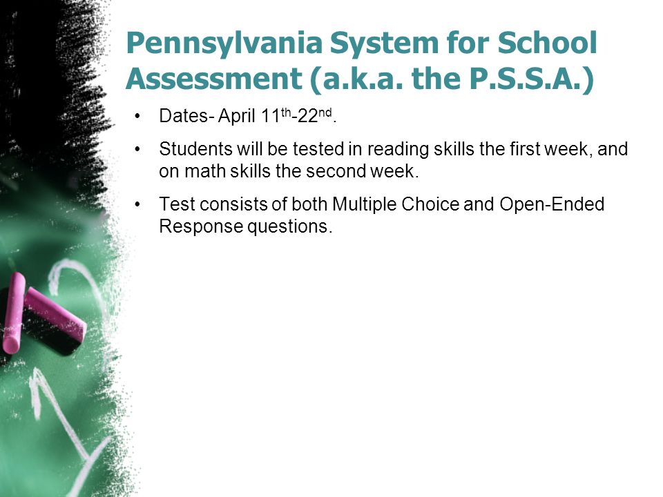 Pennsylvania System for School Assessment (a.k.a. the P.S.S.A.) Dates- April 11 th -22 nd.