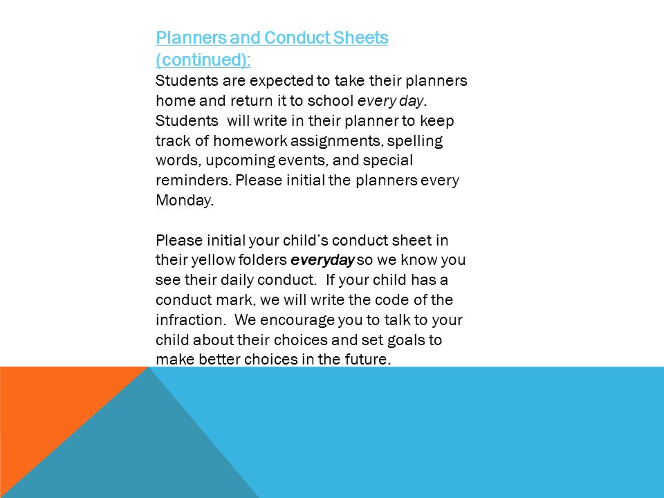 Planners and Conduct Sheets (continued): Students are expected to take their planners home and return it to school every day.