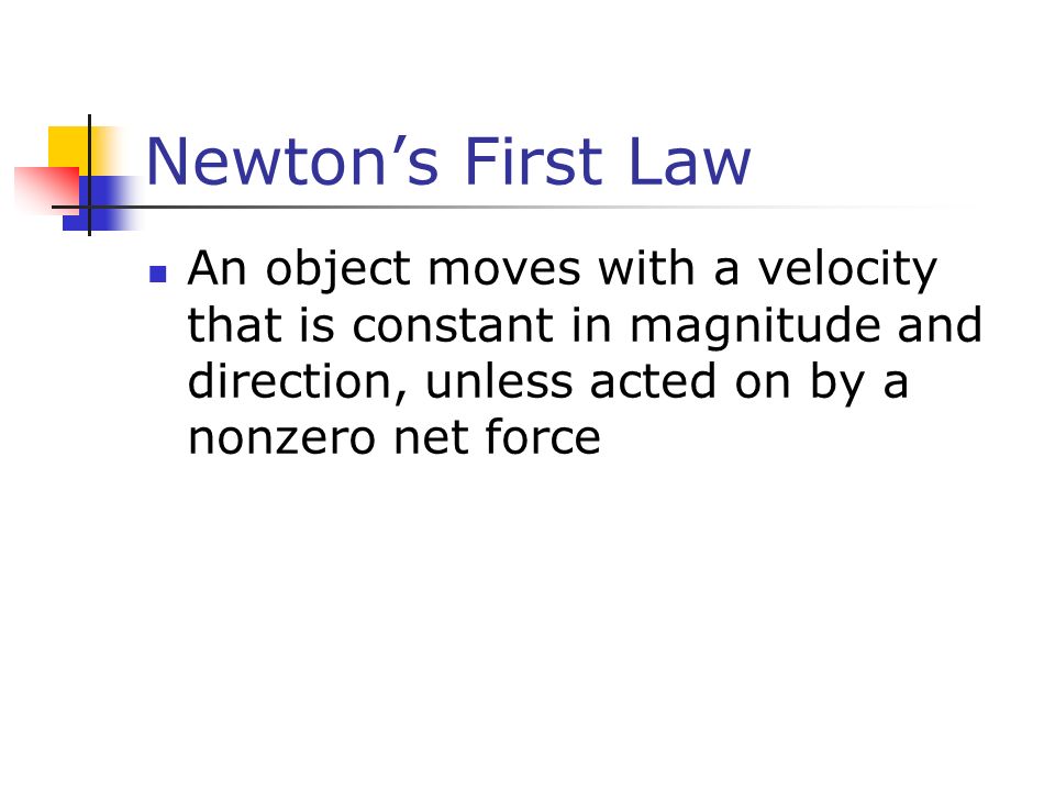 Newton’s First Law An object moves with a velocity that is constant in magnitude and direction, unless acted on by a nonzero net force