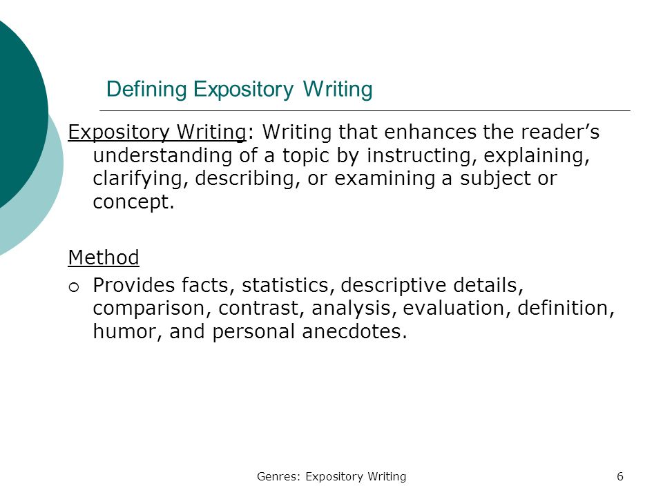 Genres: Expository Writing6 Defining Expository Writing Expository Writing: Writing that enhances the reader’s understanding of a topic by instructing, explaining, clarifying, describing, or examining a subject or concept.