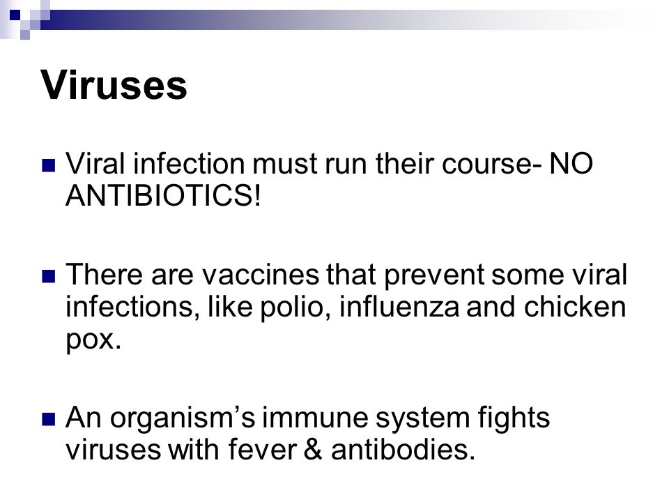 Viruses Viral infection must run their course- NO ANTIBIOTICS.