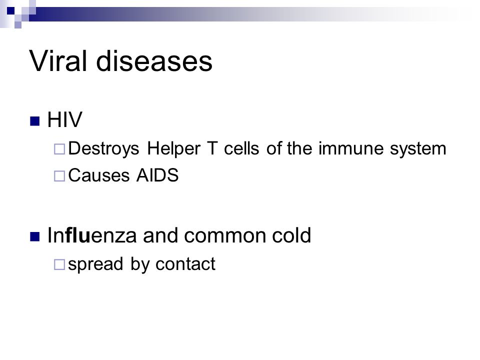 Viral diseases HIV  Destroys Helper T cells of the immune system  Causes AIDS Influenza and common cold  spread by contact