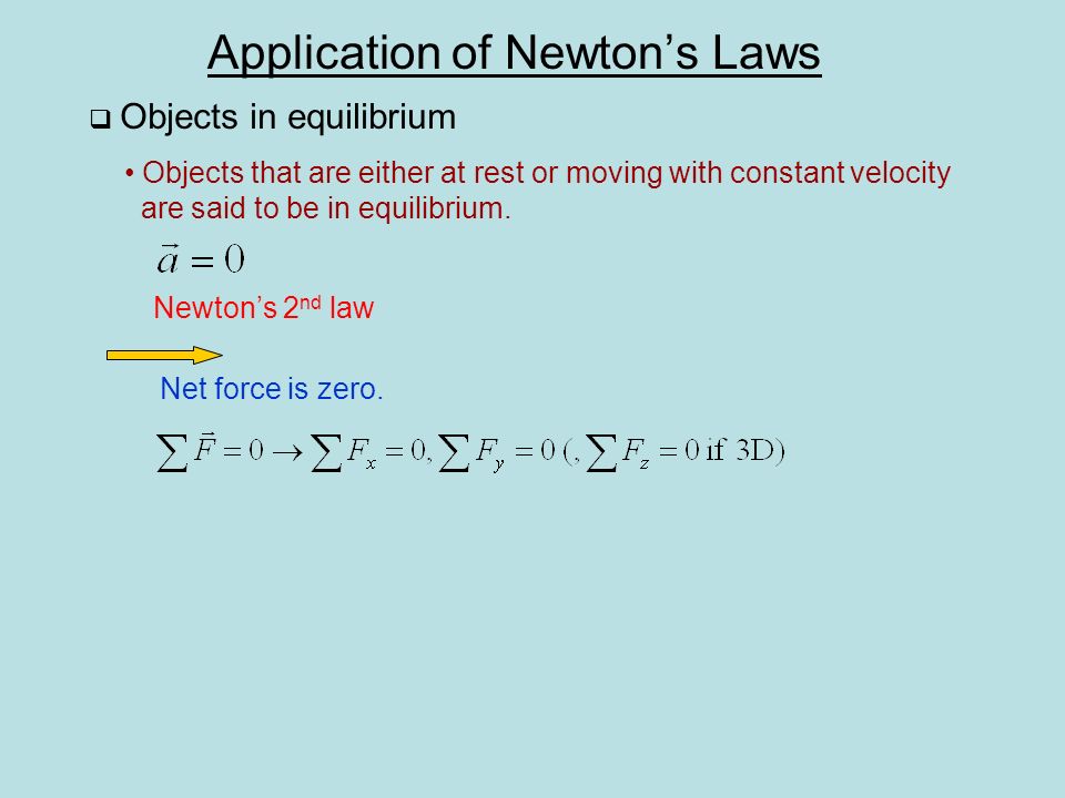 Application of Newton’s Laws  Objects in equilibrium Objects that are either at rest or moving with constant velocity are said to be in equilibrium.