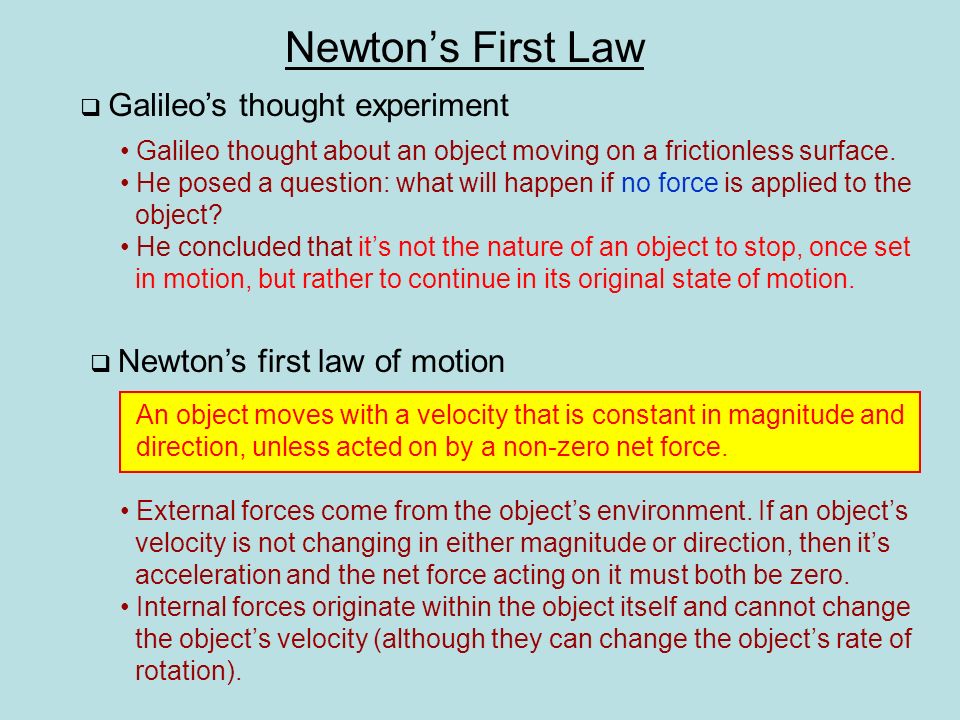 Newton’s First Law  Galileo’s thought experiment Galileo thought about an object moving on a frictionless surface.