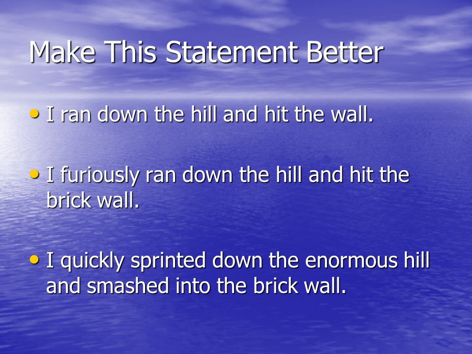Make This Statement Better I ran down the hill and hit the wall.