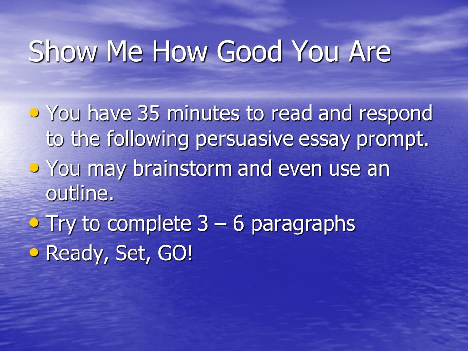 Show Me How Good You Are You have 35 minutes to read and respond to the following persuasive essay prompt.